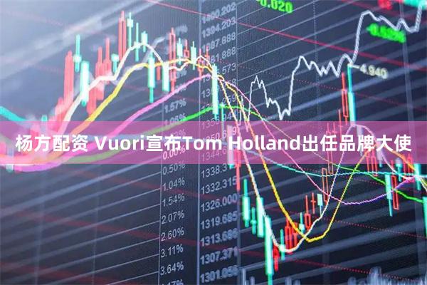 杨方配资 Vuori宣布Tom Holland出任品牌大使